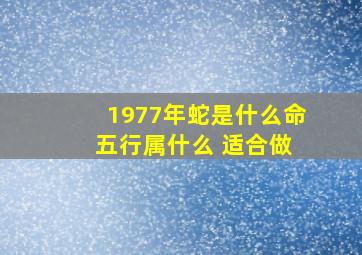 1977年蛇是什么命 五行属什么 适合做